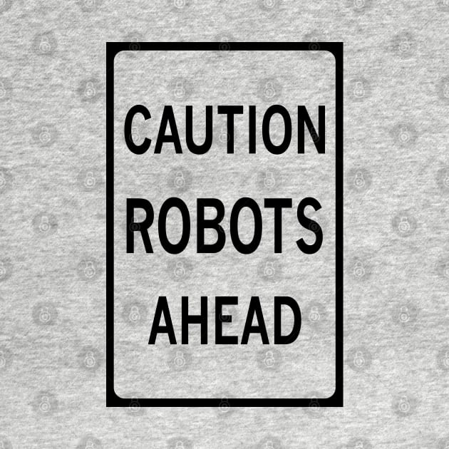 CAUTION ROBOTS AHEAD by dutchlovedesign